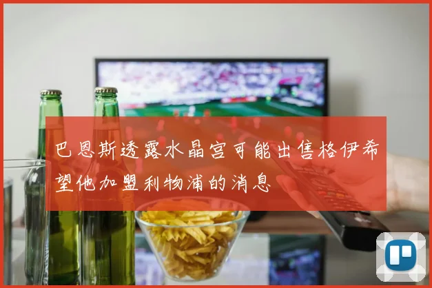 巴恩斯透露水晶宫可能出售格伊希望他加盟利物浦的消息