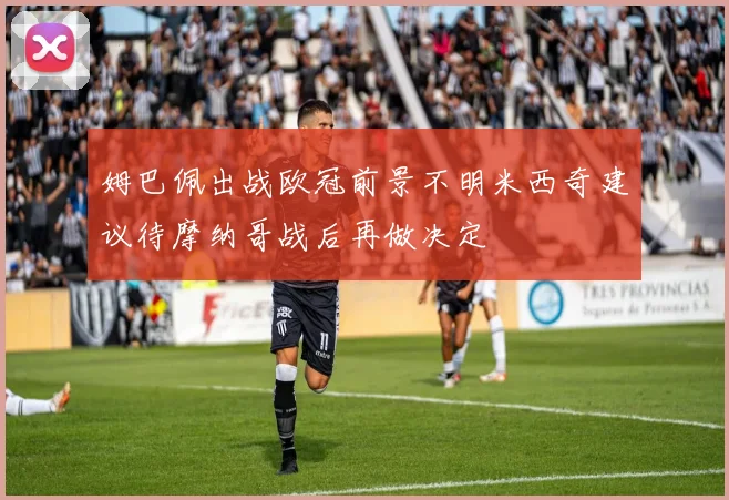 姆巴佩出战欧冠前景不明米西奇建议待摩纳哥战后再做决定
