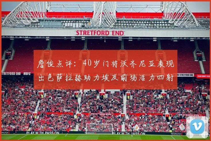 詹俊点评：40岁门将沃齐尼亚表现出色萨拉赫助力埃及前场活力四射