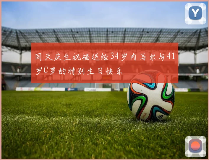 同天庆生祝福送给34岁内马尔与41岁C罗的特别生日快乐