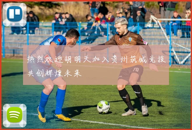 热烈欢迎胡明天加入贵州筑城竞技共创辉煌未来