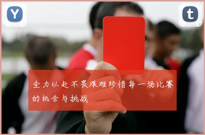 全力以赴不畏艰难珍惜每一场比赛的机会与挑战