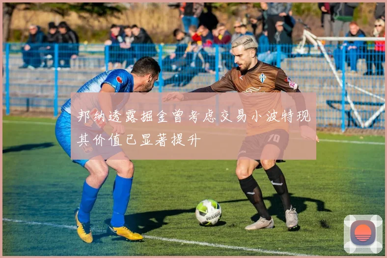 邦纳透露掘金曾考虑交易小波特现其价值已显著提升
