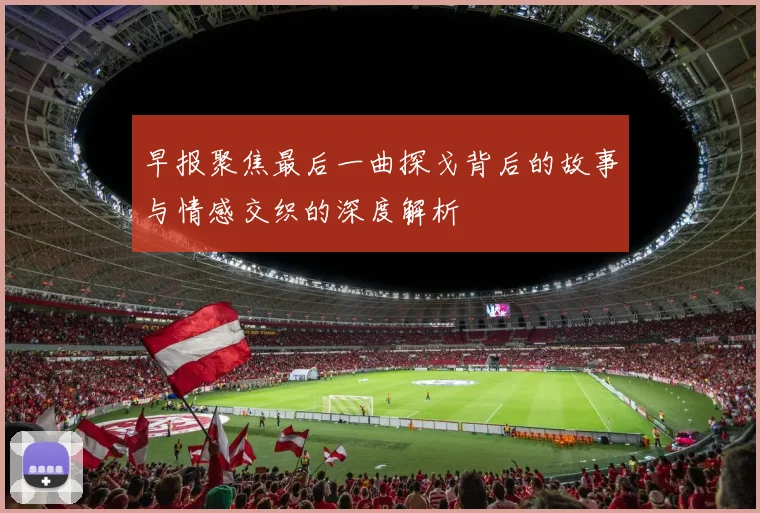 早报聚焦最后一曲探戈背后的故事与情感交织的深度解析