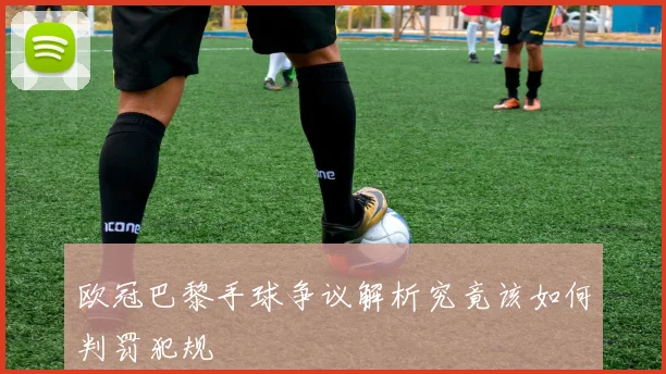 欧冠巴黎手球争议解析究竟该如何判罚犯规