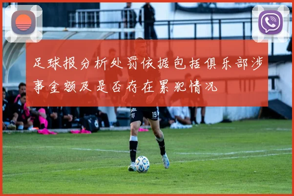 足球报分析处罚依据包括俱乐部涉事金额及是否存在累犯情况