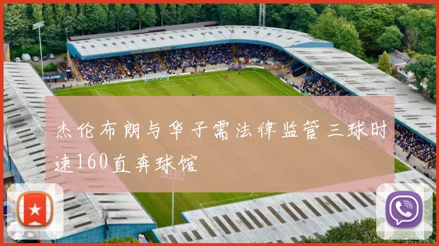 杰伦布朗与华子需法律监管三球时速160直奔球馆