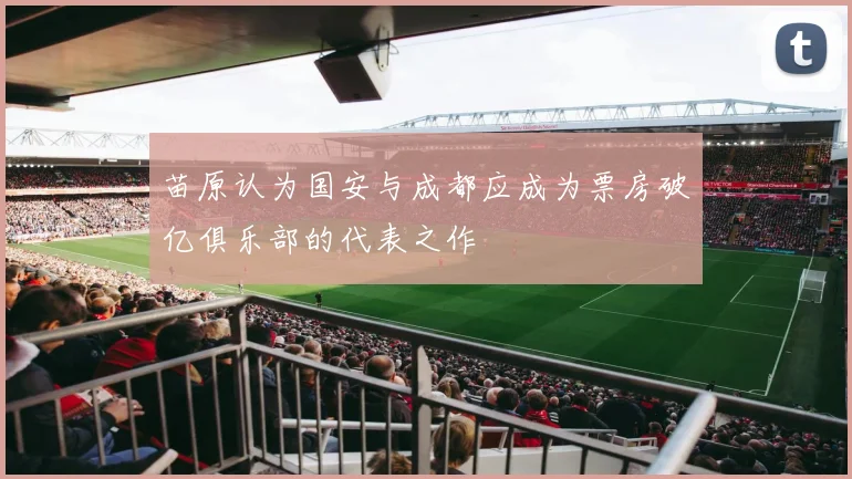 苗原认为国安与成都应成为票房破亿俱乐部的代表之作